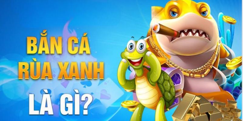 Giới thiệu đôi nét khái quát về game bắn cá rùa xanh