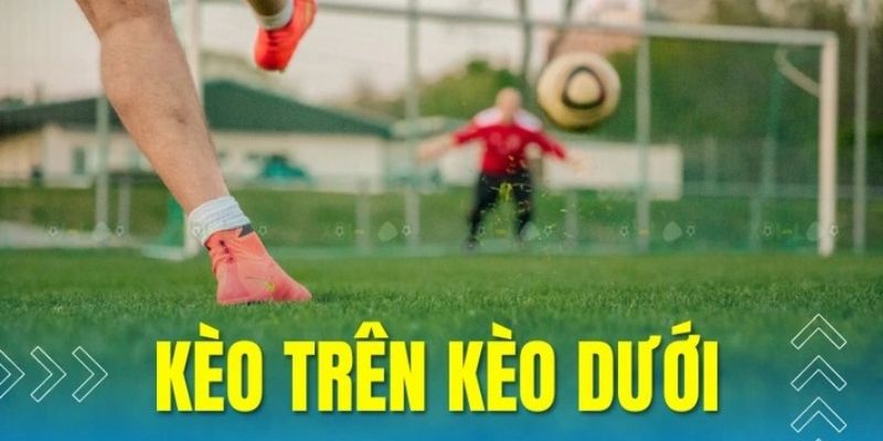 Lưu ý về kèo trên kèo dưới là gì trong bóng đá